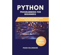 Python Programming for Beginners: Learn Step by Step How to Build Your Own Programs - Includes 100+ Exercises and Solutions