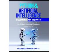 Python Programming for Beginners: Python & Artificial Intelligence for Beginners A Step-by-Step Guide to Master Coding from Scratch in Less than 10 Days and Become the Expert that Top Companies