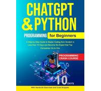 Python Programming for Beginners: Python & Chatgpt for Beginners A Step-by-Step Guide to Master Coding from Scratch in Less than 10 Days and Become the Expert that Top Companies Vie to Hire