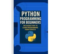PYTHON PROGRAMMING FOR BEGINNERS: The Easiest Way To Learn Programming From Scratch