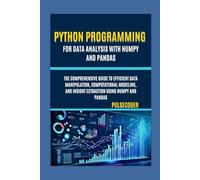 Python Programming For Data Analysis With NumPy And Pandas: The Comprehensive Guide to Efficient Data Manipulation, Computational Modeling, and Insight Extraction Using NumPy and Pandas (PulseCoder)