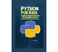 Python Programming For Kids: Complete Guide to Python Programming for Kids With Simple Projects & Exercises To Get Started