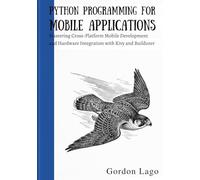 Python Programming for Mobile Applications: Mastering Cross-Platform Mobile Development and Hardware Integration with Kivy and Buildozer
