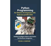 Python Programming for Robotic Development with PySerial and RPi.GPIO: Building Intelligent Robots with Python and Hardware Integration (NextGen Codex)