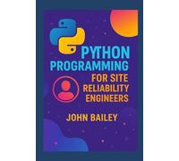 Python Programming for Site Reliability Engineers: Scalable Automation, Monitoring, and Reliability with Modern Python (Site Reliability Engineering)