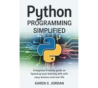 Python Programming Simplified: A Beginner-Friendly Guide on Speed Up Your Learning with Easy Lessons and Real-Life