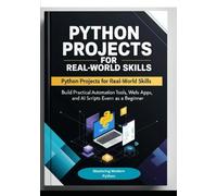 Python Projects for Real-World Skills: Build Practical Automation Tools, Web Apps, APIs, and AI Scripts Even as a Beginner