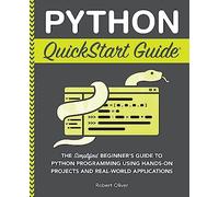 Python QuickStart Guide: The Simplified Beginner's Guide to Python Programming Using Hands-On Projects and Real-World Applications (Coding & Programming - QuickStart Guides)