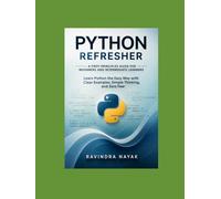 Python Refresher: A First-Principles Guide for Beginners and Intermediate Learners: Learn Python the Easy Way with Clear Examples, Simple Thinking, ... & AI From Zero Fear to Research-Ready Code)