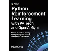 Python Reinforcement Learning with PyTorch and OpenAI Gym: Hands-on Guide to Building Intelligent Agents, Game AI, and Robotics Simulations (Intelligent Agent Systems)