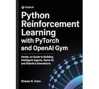 Python Reinforcement Learning with PyTorch and OpenAI Gym: Hands-on Guide to Building Intelligent Agents, Game AI, and Robotics Simulations (Intelligent Agent Systems)