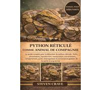 PYTHON RÉTICULÉ COMME ANIMAL DE COMPAGNIE: Le guide complet pour la détention du python réticulé : Soins, alimentation, reproduction, manipulation, ... terrarium et gestion de la santé à long terme