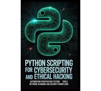 PYTHON SCRIPTING FOR CYBERSECURITY AND ETHICAL HACKING: Automation Penetration Testing Tools Network Scanning and Security Workflows
