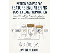 Python Scripts for Feature Engineering: Master Data Preparation: Foundations, Data Preparation, Feature Creation, and Dimensionality Reduction: 1
