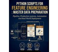 Python Scripts for Feature Engineering: Master Data Preparation: Pipelines, Production Systems, Automation and Real-World Deployment: 2