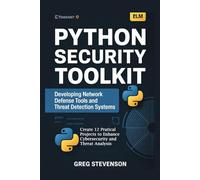 Python Security Toolkit: Developing Network Defense Tools and Threat Detection Systems: Create 12 Practical Projects to Enhance Cybersecurity and Threat Analysis