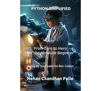 Python Simplified: From Zero to Hero for the Absolute Beginner: A Step By Step Guide for Non Coders