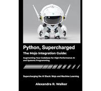 Python, Supercharged: The Mojo Integration Guide: Augmenting Your Codebase for High-Performance AI and Systems Programming.