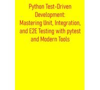 Python Test-Driven Development: Mastering Unit, Integration, and E2E Testing with pytest and Modern Tools: A Practical Guide to Build High-Quality Applications with Comprehensive Testing Strategies