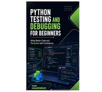 Python Testing and Debugging for Beginners: Write Better Code and Fix Errors with Confidence