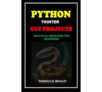 PYTHON TKINTER GUI PROJECTS: PRACTICAL EXERCISES FOR BEGINNERS (Python Made Practical: 125 GUI Creative Projects and 500 Assignments)