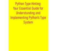 Python Type Hinting: Your Essential Guide for Understanding and Implementing Python's Type System: A Comprehensive Guide to Static Analysis, Runtime Checking, Robust Code with MyPy, Pydantic, & more