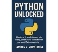Python Unlocked: A beginner-friendly journey into coding, automation, and data with real-world Python projects.
