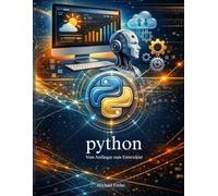 Python - Vom Anfänger zum Entwickler: Python lernen für Anfänger, Grundlagen, Praxisprojekte und Programmieren Schritt für Schritt erklärt.