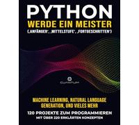 Python, werde ein Meister: 120 praxisnahe Python-Übungen mit über 220 erklärten Konzepten: Übung macht den Meister. Echte Python-Projekte für Anfänger und Experten