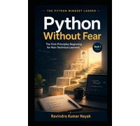 Python Without Fear The First-Principles Beginning for Non-Technical Learners: Book 1 of The Python Mindset Ladder