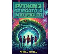 Python3 spiegato a mio figlio - Manuale pratico da 12 anni in su: Un manuale estremamente pratico, pensato specificamente per i ragazzi e le ragazze dai 12 anni in sù