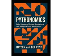 Pythonomics: Build Economic Models, Simulations, and Analytics Tools with Python: Harness the power of Python to master economics, model complexity, and build intelligent analytical tools.