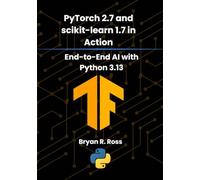 PyTorch 2.7 and scikit-learn 1.7 in Action: End-to-End AI with Python 3.13