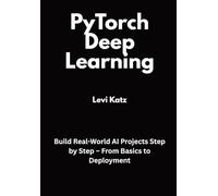 PyTorch Deep Learning: Build Real-World AI Projects Step by Step - From Basics to Deployment