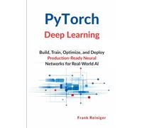 PyTorch Deep Learning: Build, Train, Optimize, and Deploy Production-Ready Neural Networks for Real-World AI