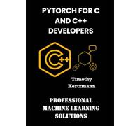PyTorch for C and C++ Developers: Professional Machine Learning Solutions