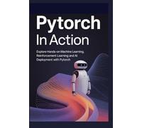 PyTorch in Action: Explore hands-on machine learning reinforcement learning and AI deployment with PyTorch