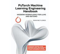 PyTorch Machine Learning Engineering Handbook: Modern Workflows for LLMs and Beyond (Machine Learning Mastery Toolkit)