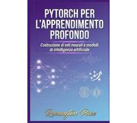 PyTorch per l'apprendimento profondo: Costruzione di reti neurali e modelli di intelligenza artificiale