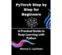 PyTorch Step by Step for Beginners: A Practical Guide to Deep Learning with Python