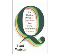 Q: The Hidden Power of Questions in a World That Wants Answers