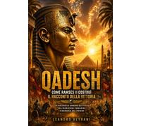 Qadesh, come Ramses II costruì il racconto della vittoria: La battaglia contro gli Ittiti tra iscrizioni, immagini e memoria del potere