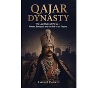 Qajar Dynasty: The Last Shahs of Persia - Power, Betrayal, and the Fall of an Empire: 9 (Iranian History)