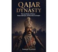 Qajar Dynasty: The Last Shahs of Persia - Power, Betrayal, and the Fall of an Empire: 9 (Iranian History)