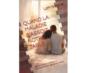 QAND LA MALADIE S’ASSOIT A NOTRE TABLE: Essai sur l’amour, la fatigue, la présence et le courage d’aimer encore.