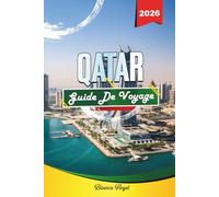 QATAR GUIDE DE VOYAGE 2026: Découvrez des joyaux cachés, des monuments historiques, des conseils de voyage et des vacances inoubliables