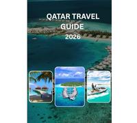 QATAR TRAVEL GUIDE 2026: Your Complete Companion to Qatar: Culture, Cuisine, Adventure & Luxury in the Heart of the Gulf