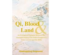 Qi, Blood and Land: --An Ecological Dialogue Between the Huangdi Neijing (The Yellow Emperor’s Inner Canon) and the the Bible (A Dialogue Between Chinese Medicine and Faith)