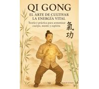 QI GONG, EL ARTE DE CULTIVAR LA ENERGÍA VITAL: Teoría y práctica para armonizar cuerpo, mente y espíritu (TÉCNICAS PARA LA SALUD)
