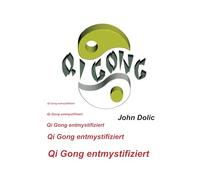Qi Gong entmystifiziert: Qi Gong - eine chinesische Kunst der Selbstheilung, die Ihr Leben verändern kann.